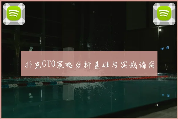 扑克GTO策略分析基础与实战偏离