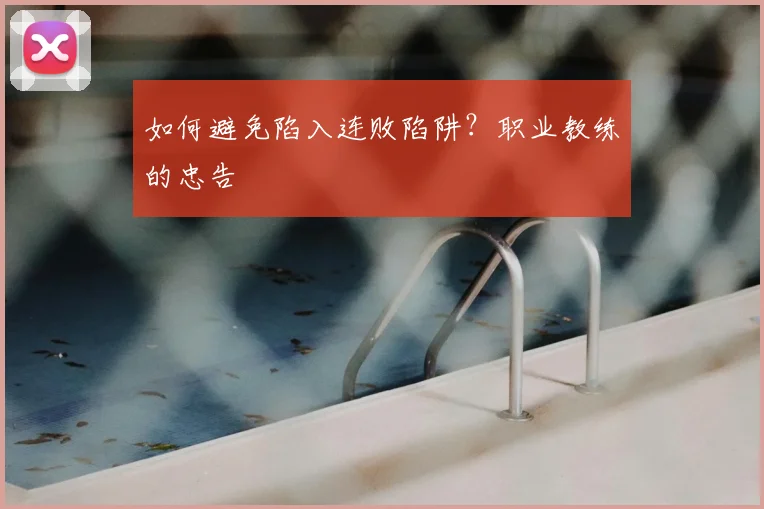 如何避免陷入连败陷阱?职业教练的忠告
