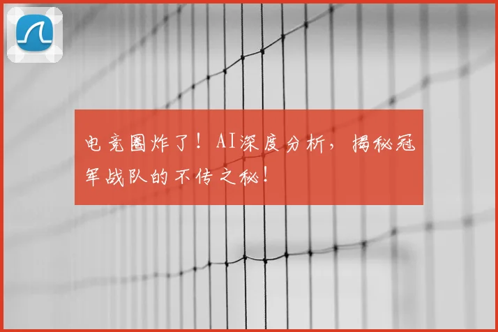 电竞圈炸了！AI深度分析，揭秘冠军战队的不传之秘！