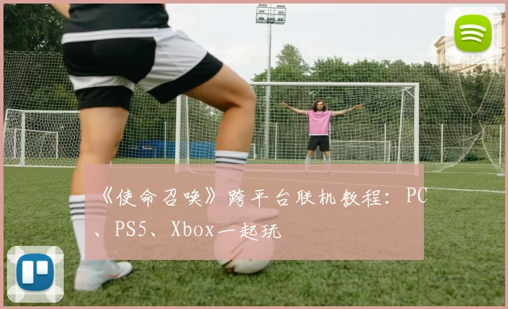 《使命召唤》跨平台联机教程：PC、PS5、Xbox一起玩
