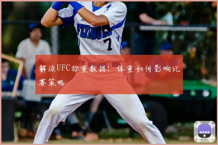 解读UFC称重数据：体重如何影响比赛策略