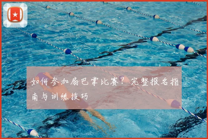 如何参加扇巴掌比赛？完整报名指南与训练技巧