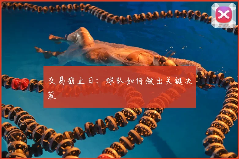 交易截止日：球队如何做出关键决策