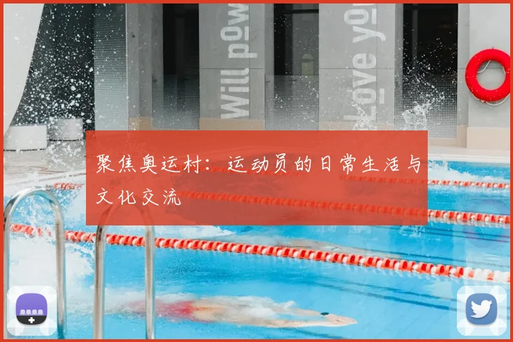 聚焦奥运村:运动员的日常生活与文化交流