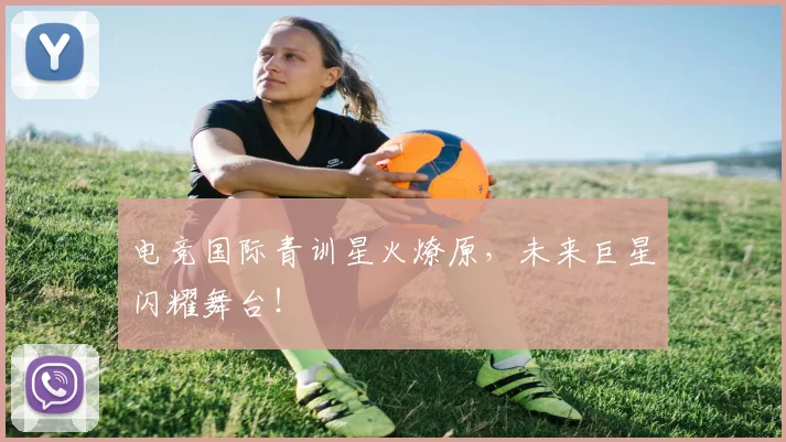 电竞国际青训星火燎原,未来巨星闪耀舞台!