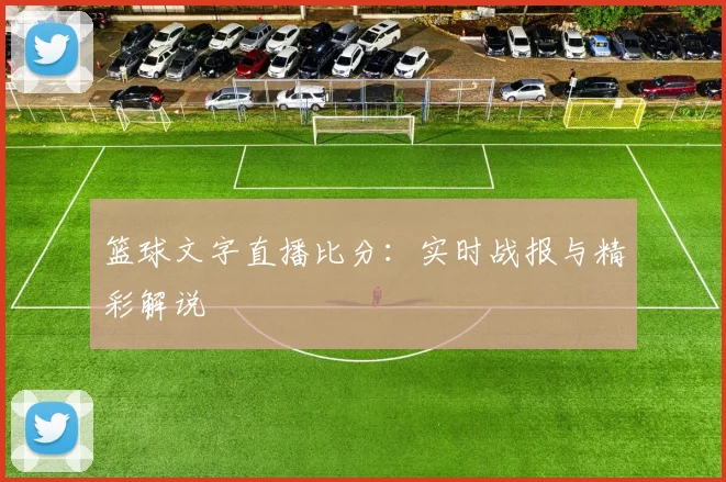 篮球文字直播比分:实时战报与精彩解说