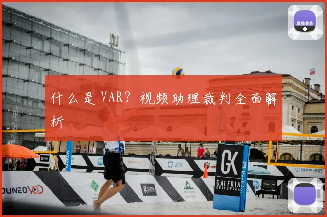 什么是 VAR?视频助理裁判全面解析