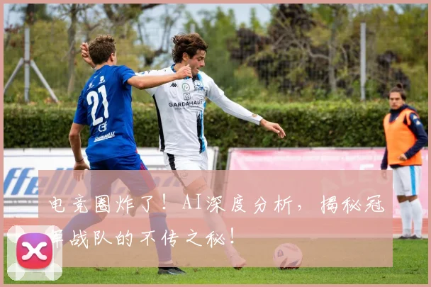 电竞圈炸了！AI深度分析，揭秘冠军战队的不传之秘！