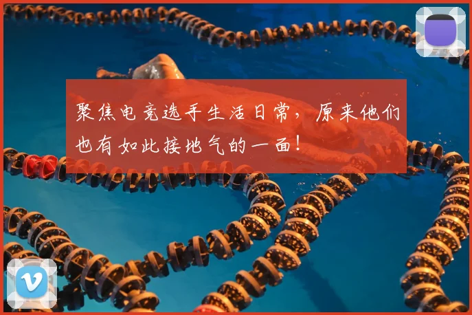 聚焦电竞选手生活日常,原来他们也有如此接地气的一面!