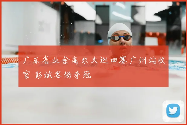 广东省业余高尔夫巡回赛广州站收官 彭斌客场夺冠