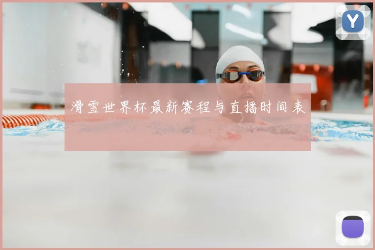 滑雪世界杯最新赛程与直播时间表