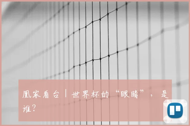 凰家看台|世界杯的“眼睛”,是谁?