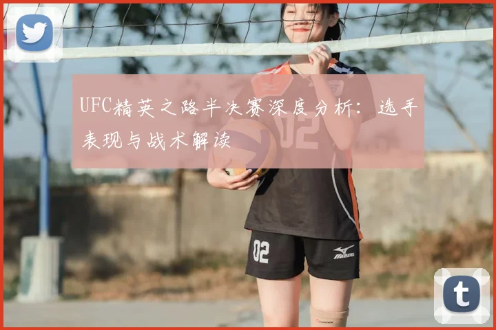 UFC精英之路半决赛深度分析：选手表现与战术解读