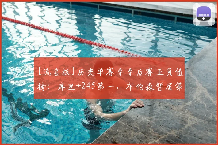 [流言板]历史单赛季季后赛正负值榜：库里+245第一，布伦森暂居第二