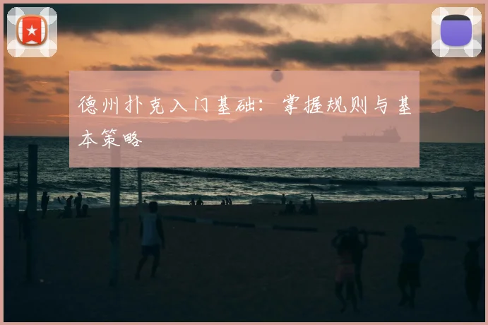 德州扑克入门基础:掌握规则与基本策略