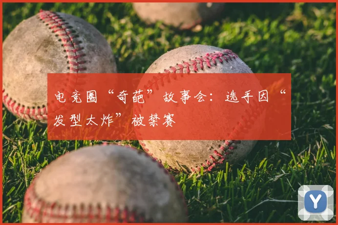 电竞圈“奇葩”故事会:选手因“发型太炸”被禁赛