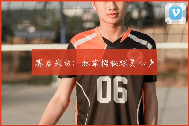 赛后采访：独家揭秘球员心声