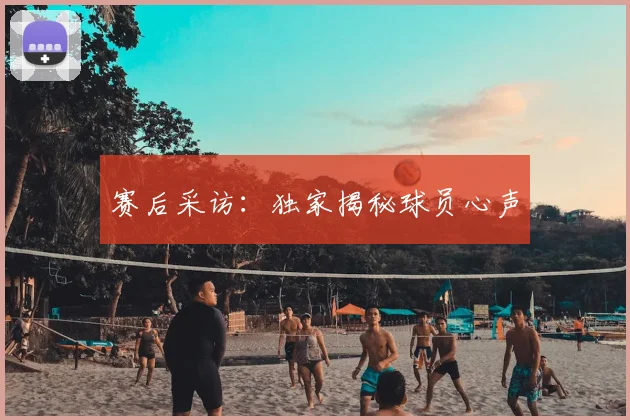 赛后采访：独家揭秘球员心声