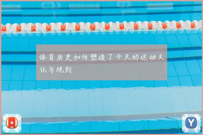 体育历史如何塑造了今天的运动文化与规则