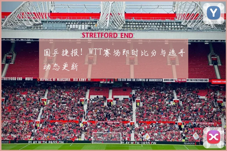 国乒捷报！WTT赛场即时比分与选手动态更新