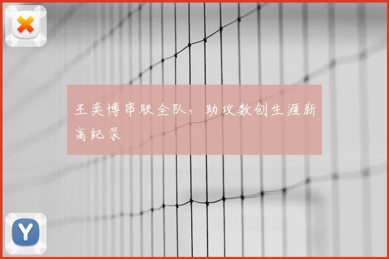 王奕博串联全队,助攻数创生涯新高纪录