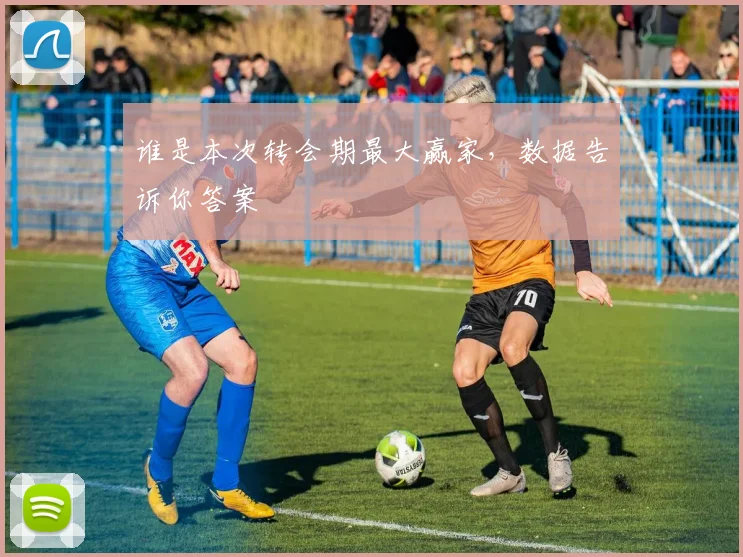 谁是本次转会期最大赢家,数据告诉你答案