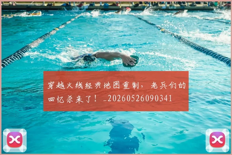 穿越火线经典地图重制,老兵们的回忆杀来了!_20260526090341