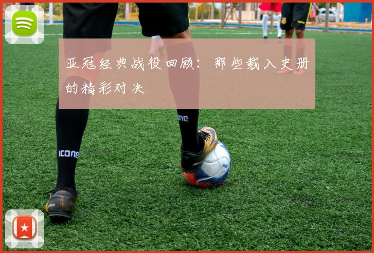 亚冠经典战役回顾:那些载入史册的精彩对决