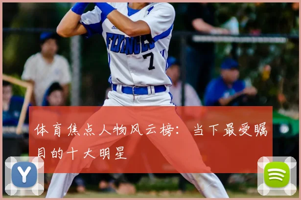 体育焦点人物风云榜：当下最受瞩目的十大明星