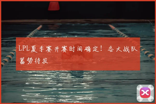 LPL夏季赛开赛时间确定!各大战队蓄势待发