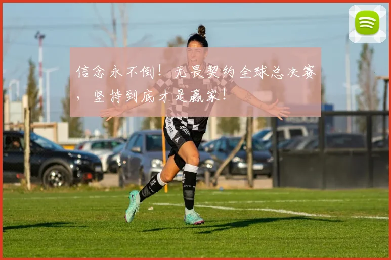 信念永不倒!无畏契约全球总决赛,坚持到底才是赢家!