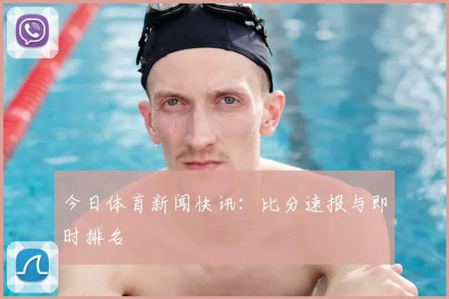 今日体育新闻快讯:比分速报与即时排名