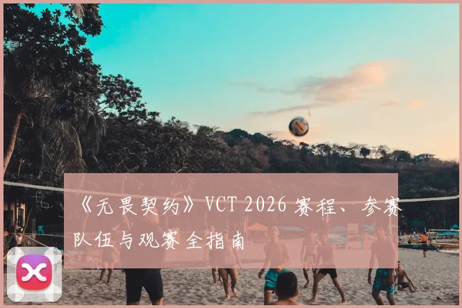 《无畏契约》VCT 2026 赛程、参赛队伍与观赛全指南
