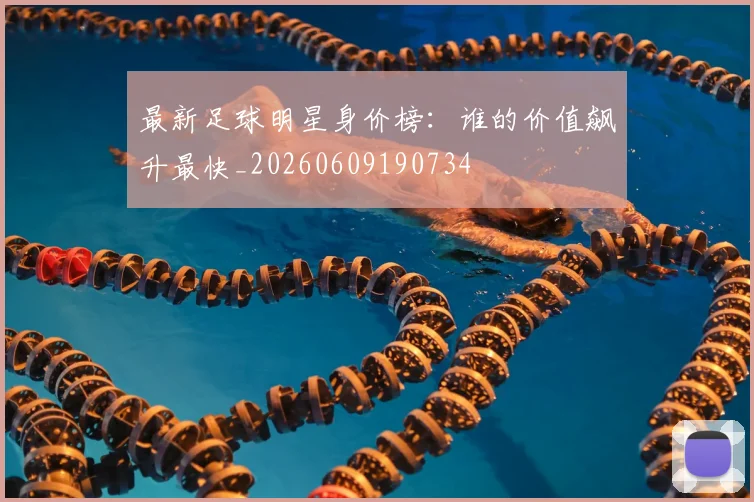 最新足球明星身价榜：谁的价值飙升最快_20260609190734