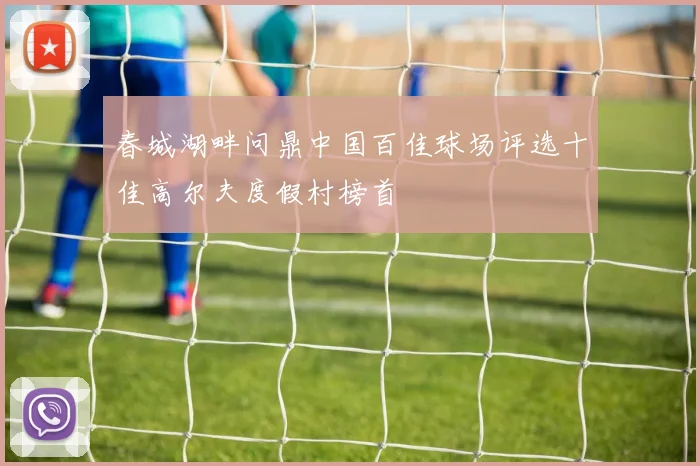 春城湖畔问鼎中国百佳球场评选十佳高尔夫度假村榜首