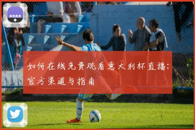 如何在线免费观看意大利杯直播：官方渠道与指南