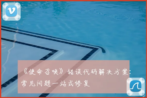 《使命召唤》错误代码解决方案：常见问题一站式修复