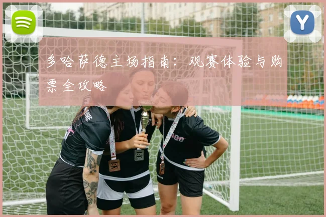 多哈萨德主场指南：观赛体验与购票全攻略