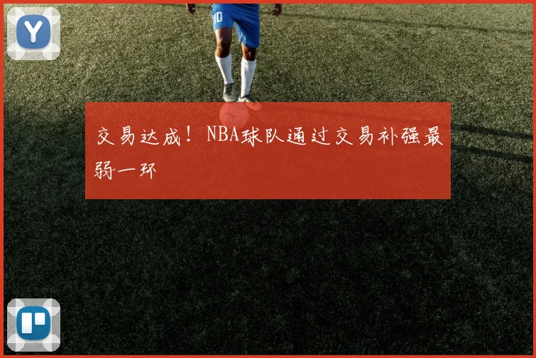 交易达成!NBA球队通过交易补强最弱一环