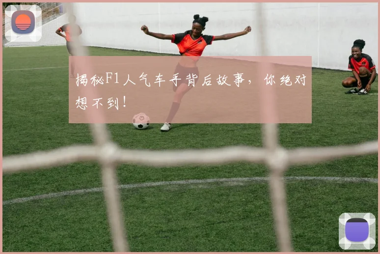 揭秘F1人气车手背后故事，你绝对想不到！