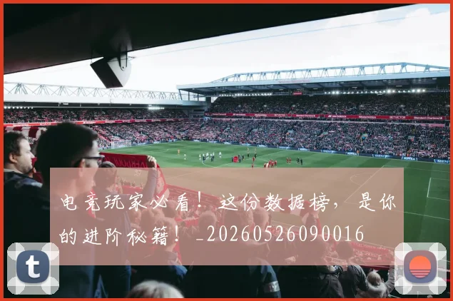 电竞玩家必看!这份数据榜,是你的进阶秘籍!_20260526090016