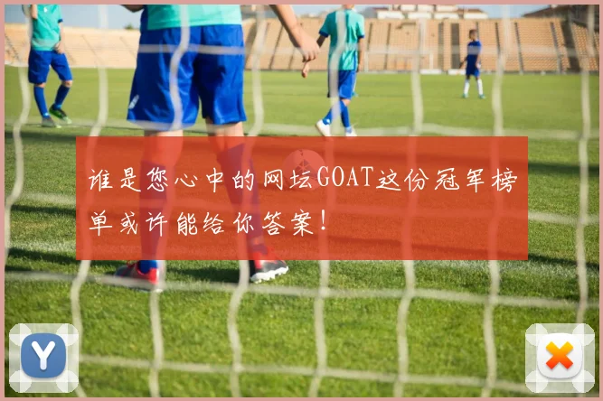 谁是您心中的网坛GOAT这份冠军榜单或许能给你答案!