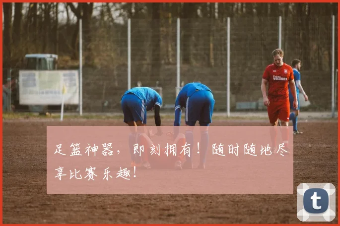足篮神器,即刻拥有!随时随地尽享比赛乐趣!