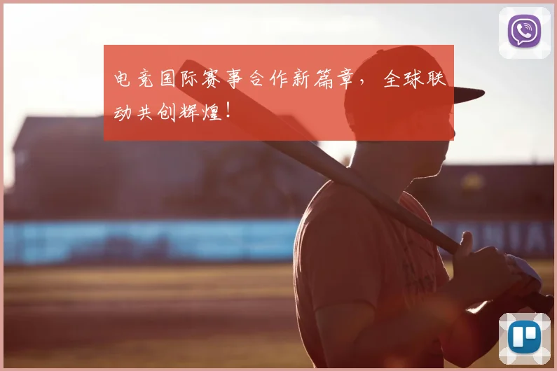 电竞国际赛事合作新篇章,全球联动共创辉煌!