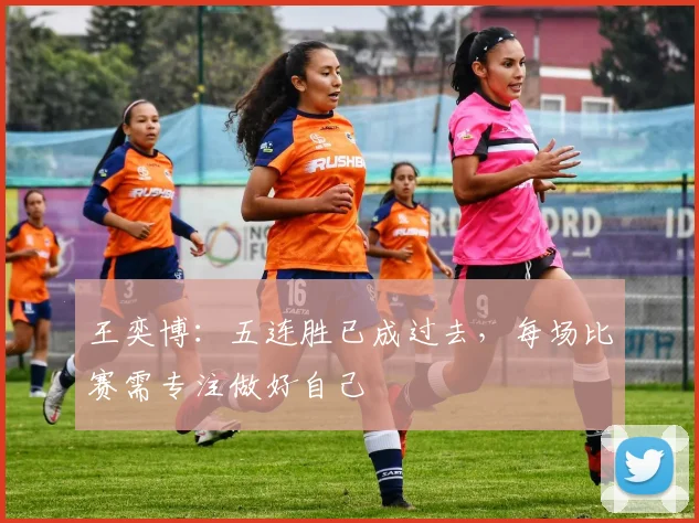 王奕博:五连胜已成过去,每场比赛需专注做好自己