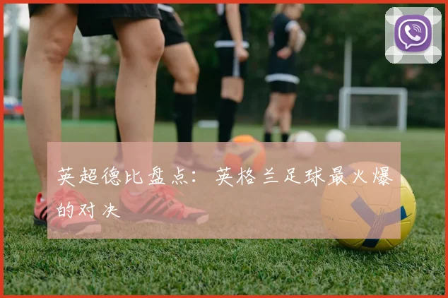 英超德比盘点:英格兰足球最火爆的对决