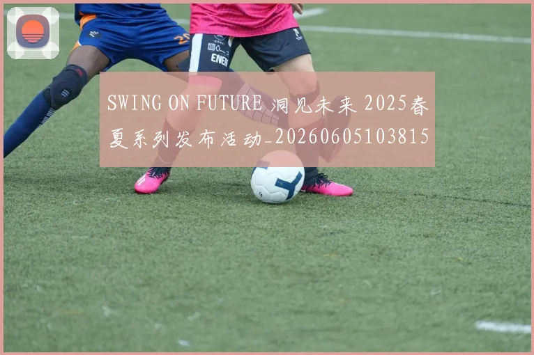 SWING ON FUTURE 洞见未来 2025春夏系列发布活动_20260605103815
