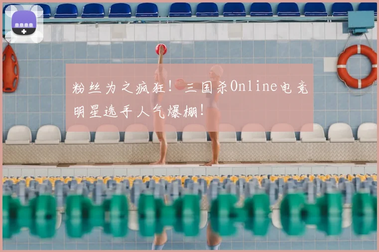 粉丝为之疯狂!三国杀Online电竞明星选手人气爆棚!
