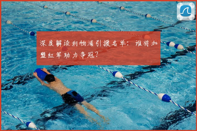 深度解读利物浦引援名单:谁将加盟红军助力争冠?