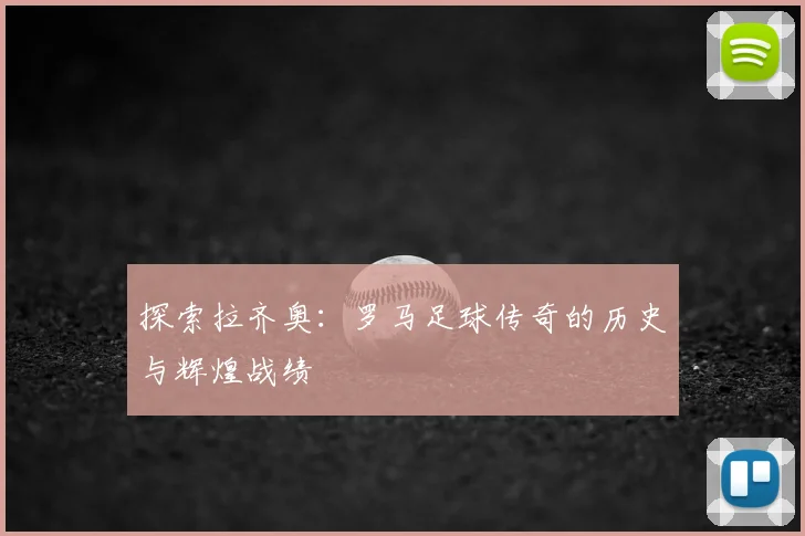 探索拉齐奥：罗马足球传奇的历史与辉煌战绩